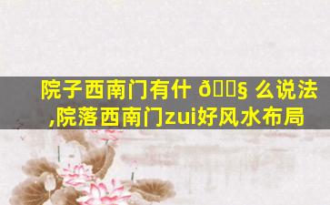 院子西南门有什 🐧 么说法,院落西南门zui
好风水布局